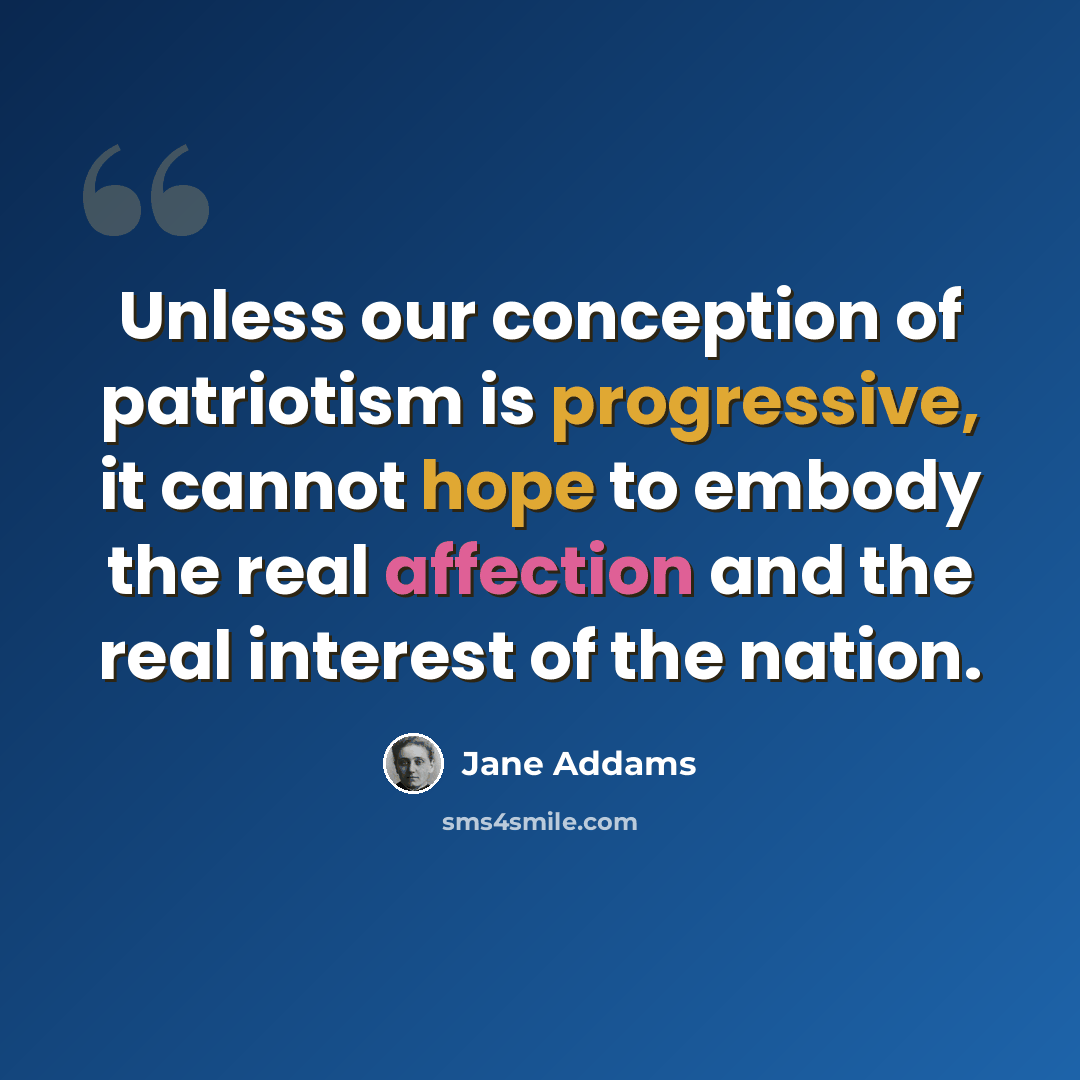 “Unless our conception of patriotism is progressive, it cannot hope to embody the real affection and the real interest of the nation.” quote by Jane Addams