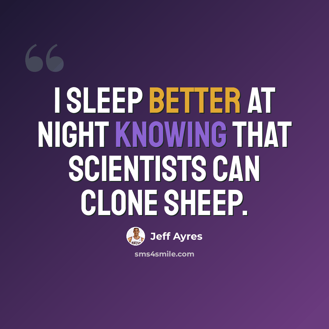 “I sleep better at night knowing that scientists can clone sheep.” quote by Jeff Ayres