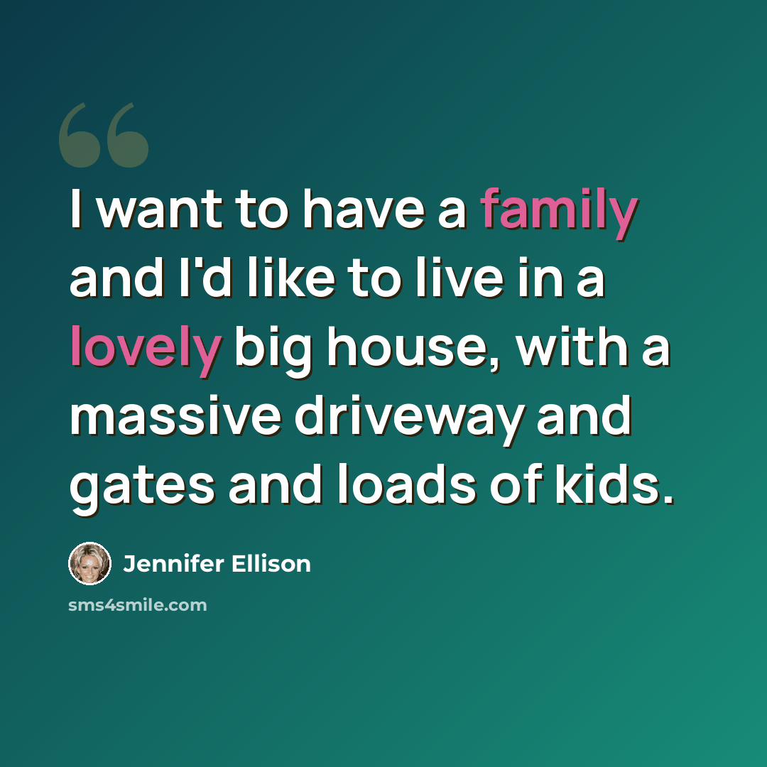 “I want to have a family and I'd like to live in a lovely big house, with a massive driveway and gates and loads of kids.” quote by Jennifer Ellison