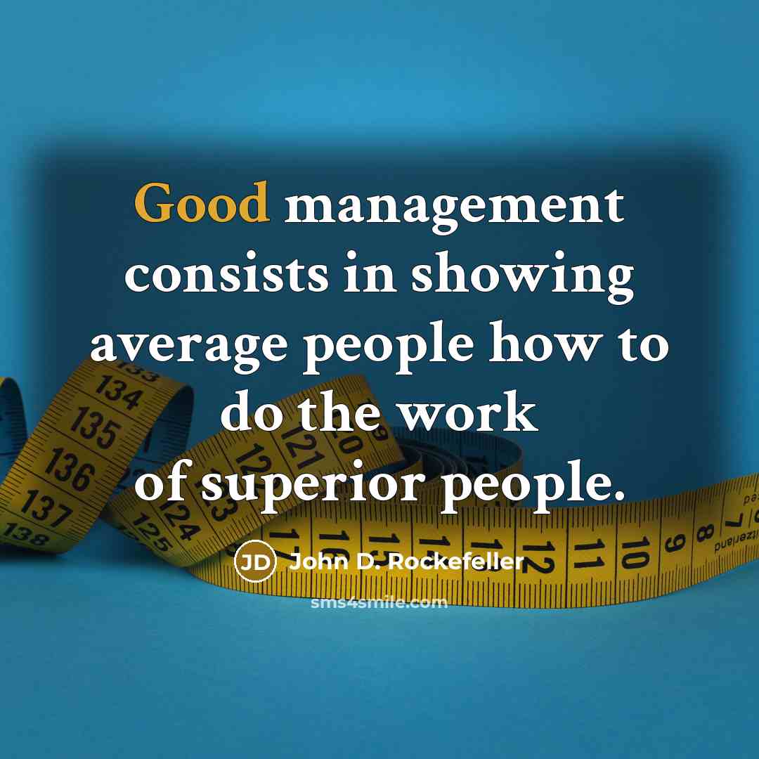 “Good management consists in showing average people how to do the work of superior people.” quote by John D. Rockefeller
