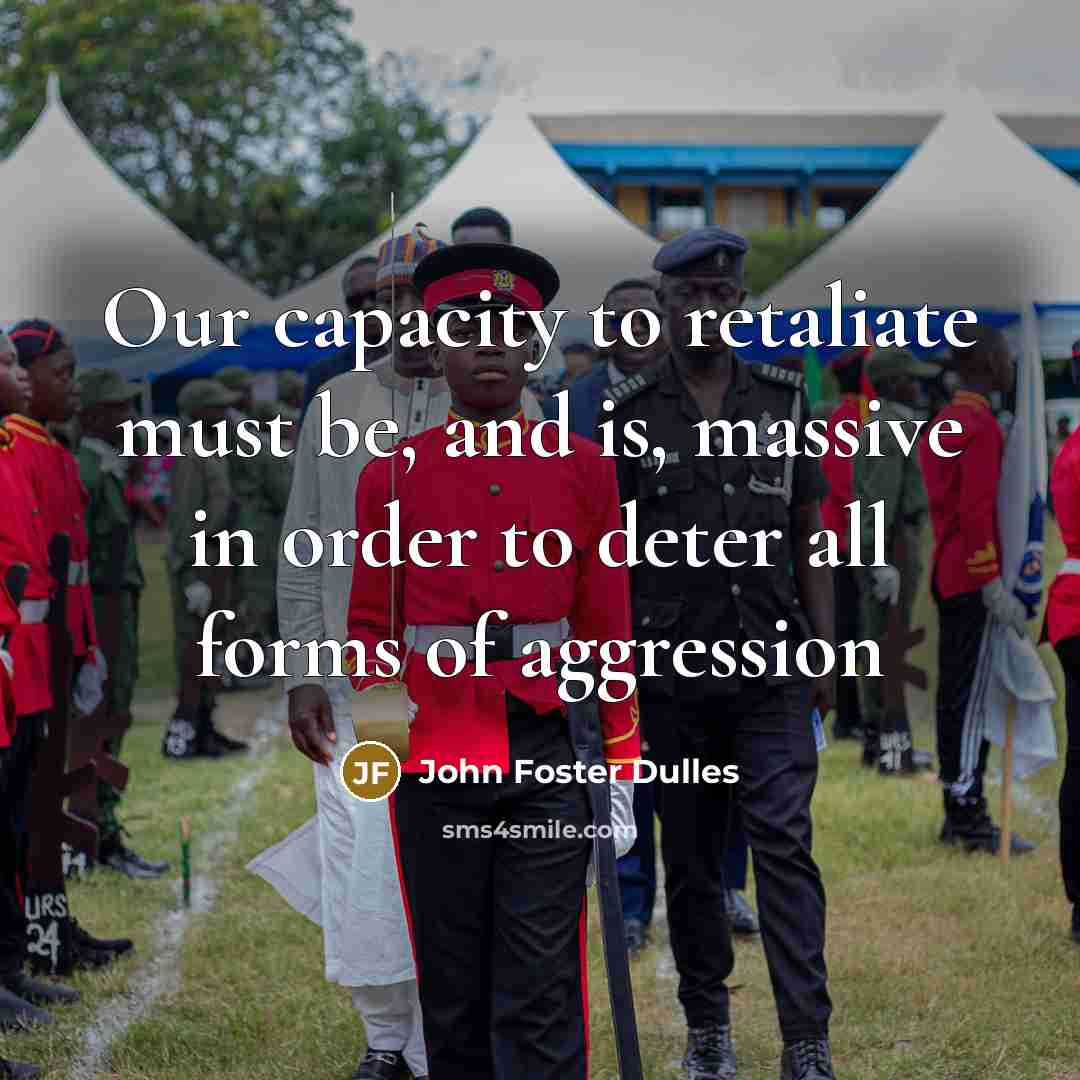 “Our capacity to retaliate must be, and is, massive in order to deter all forms of aggression” quote by John Foster Dulles