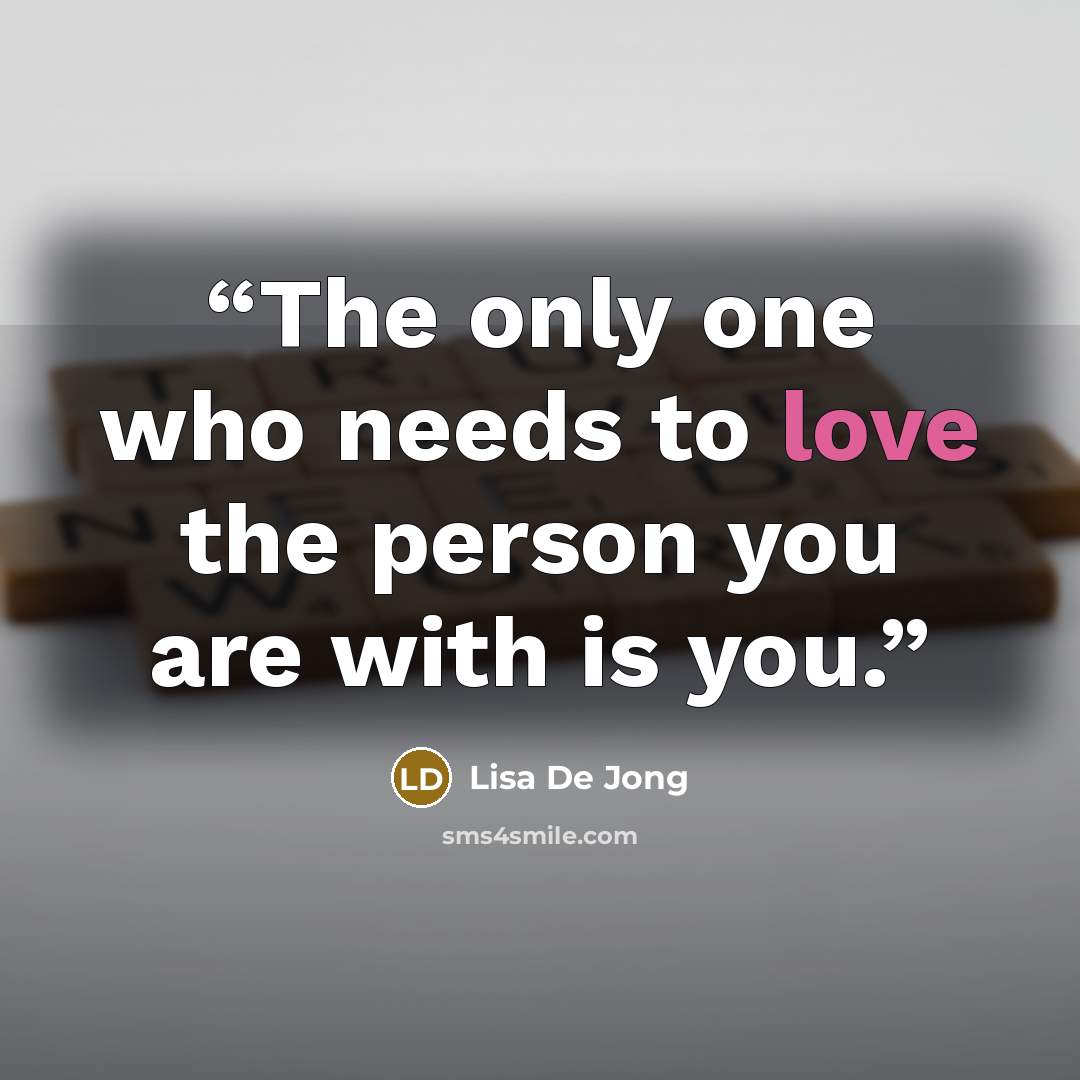 “The only one who needs to love the person you are with is you.” quote by Lisa De Jong