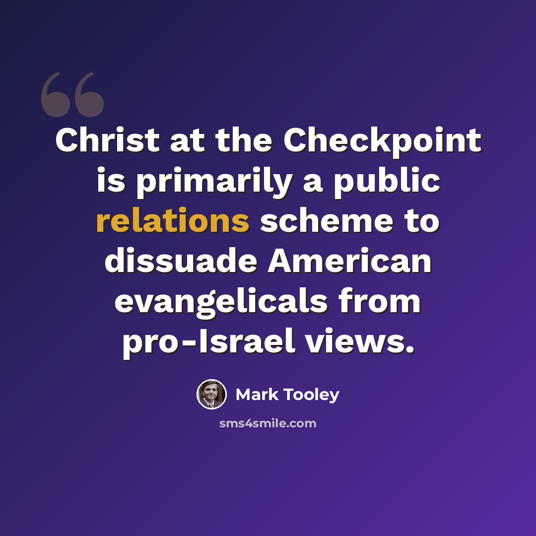 “Christ at the Checkpoint is primarily a public relations scheme to dissuade American evangelicals from pro-Israel views.” quote by Mark Tooley