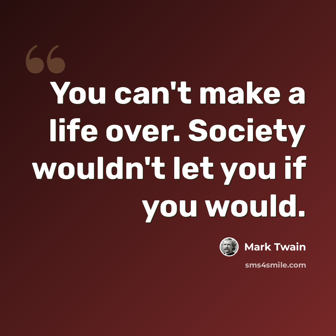 “You can't make a life over. Society wouldn't let you if you would.” quote by Mark Twain