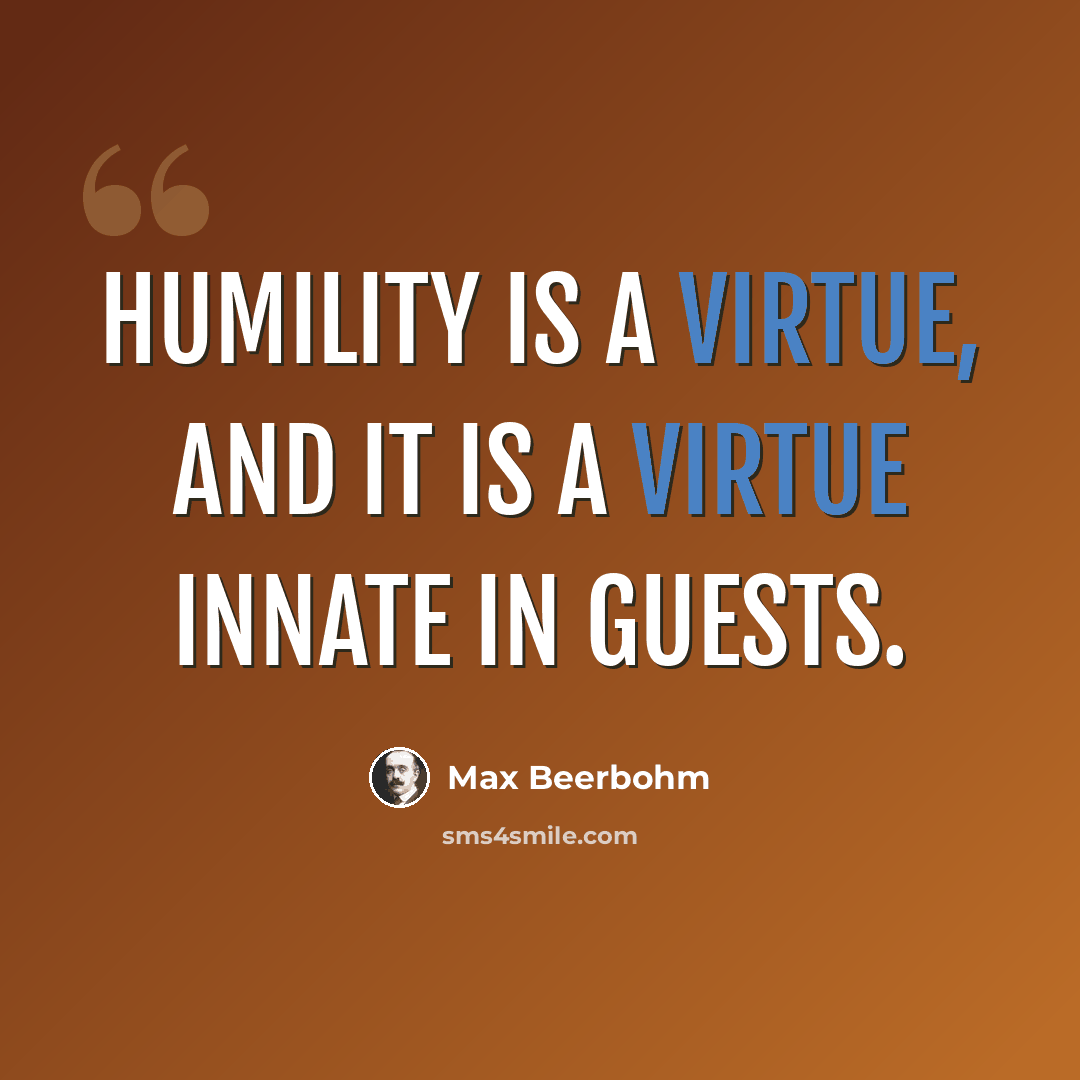 “Humility is a virtue, and it is a virtue innate in guests.” quote by Max Beerbohm