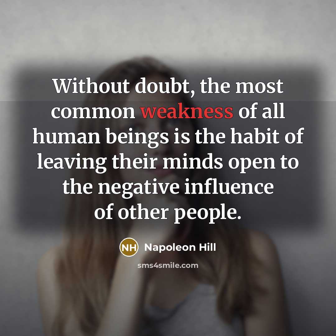 “Without doubt, the most common weakness of all human beings is the habit of leaving their minds open to the negative influence of other people.” quote by Napoleon Hill