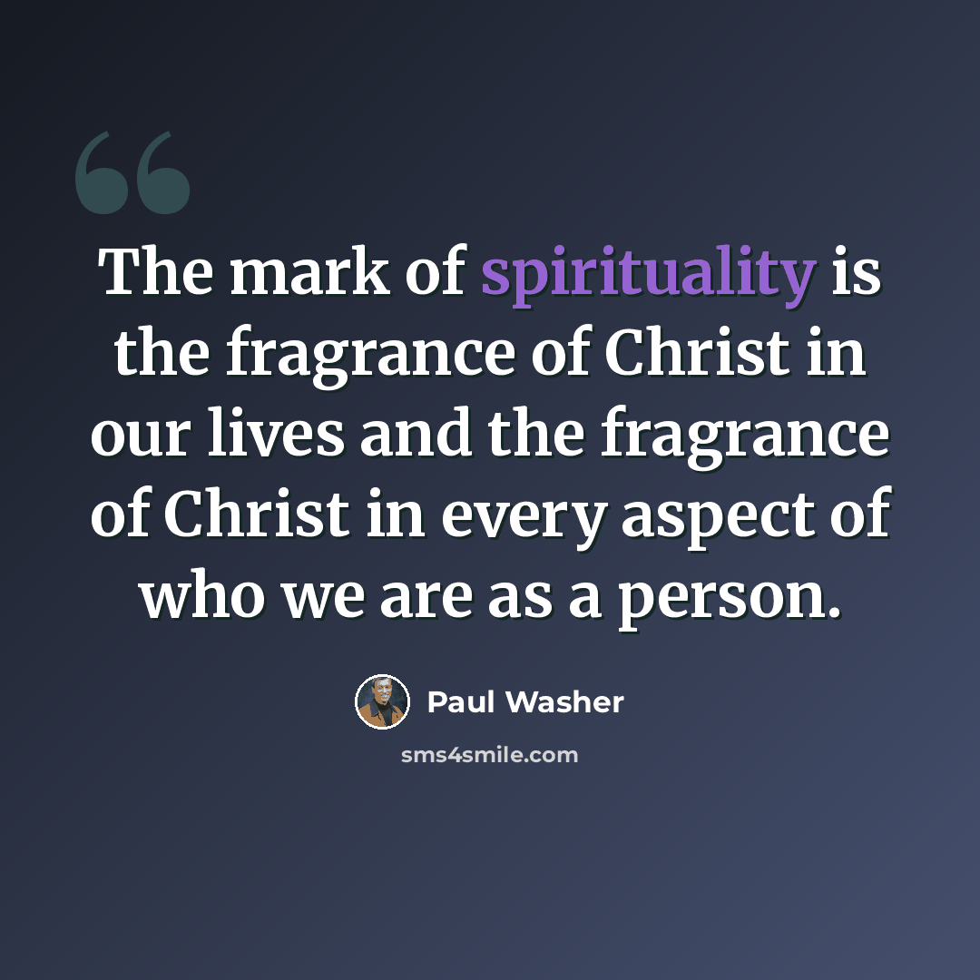 “The mark of spirituality is the fragrance of Christ in our lives and the fragrance of Christ in every aspect of who we are as a person.” quote by Paul Washer
