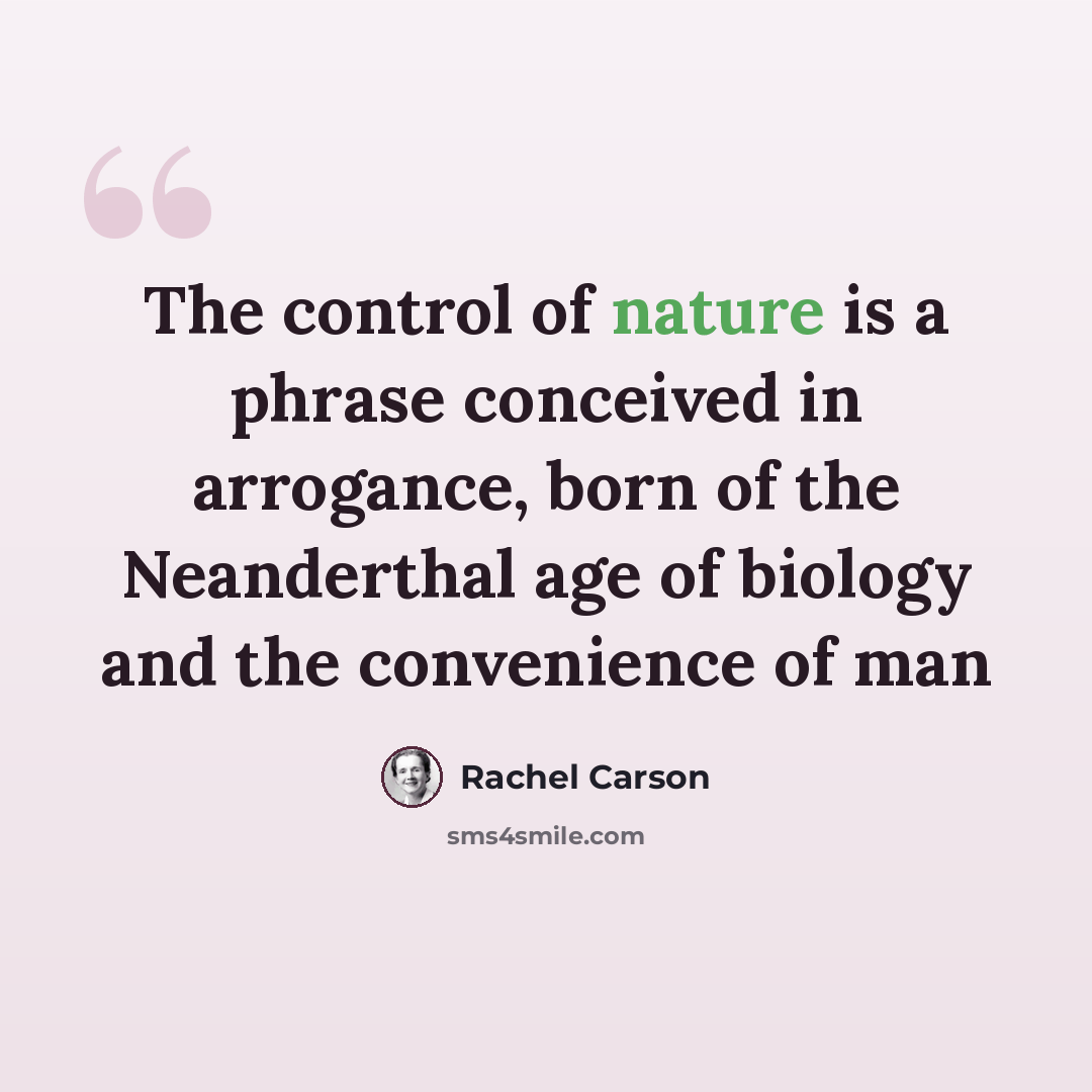 “The control of nature is a phrase conceived in arrogance, born of the Neanderthal age of biology and the convenience of man” quote by Rachel Carson