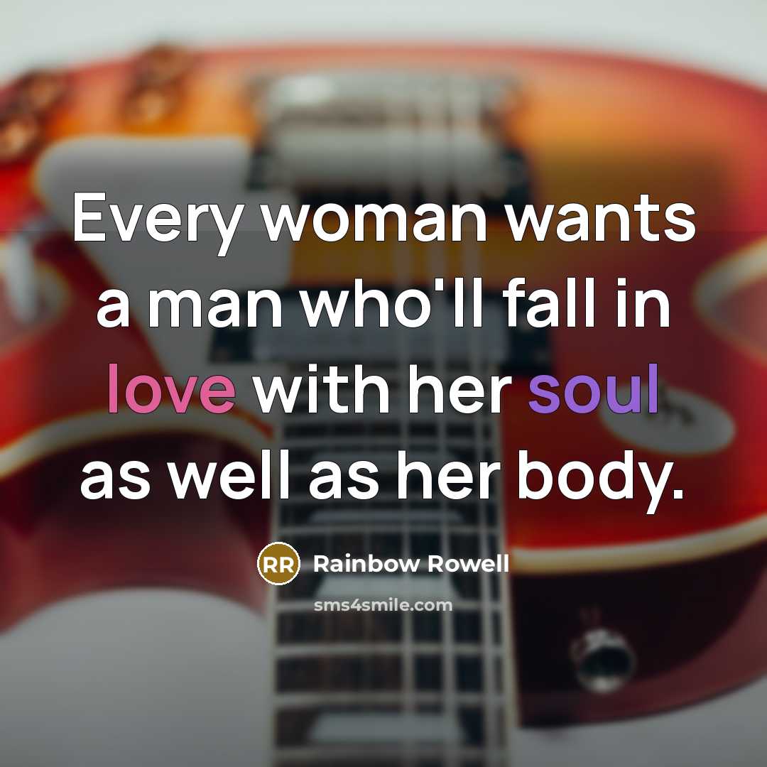 “Every woman wants a man who'll fall in love with her soul as well as her body.” quote by Rainbow Rowell