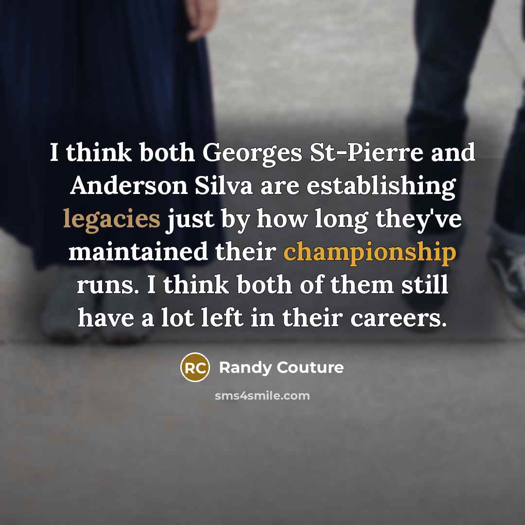 “I think both Georges St-Pierre and Anderson Silva are establishing legacies just by how long they've maintained their championship runs. I think both of them still have a lot left in their careers.” quote by Randy Couture