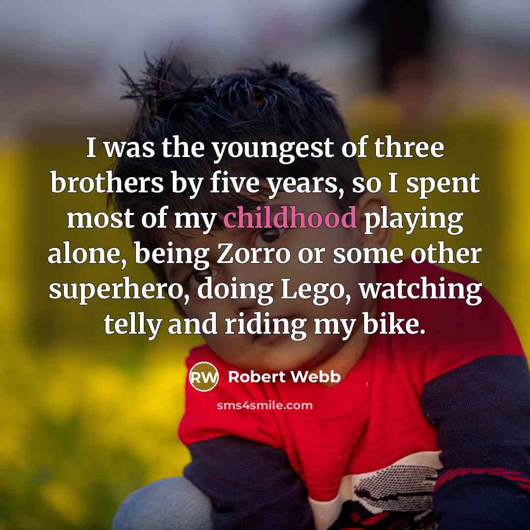 “I was the youngest of three brothers by five years, so I spent most of my childhood playing alone, being Zorro or some other superhero, doing Lego, watching telly and riding my bike.” quote by Robert Webb