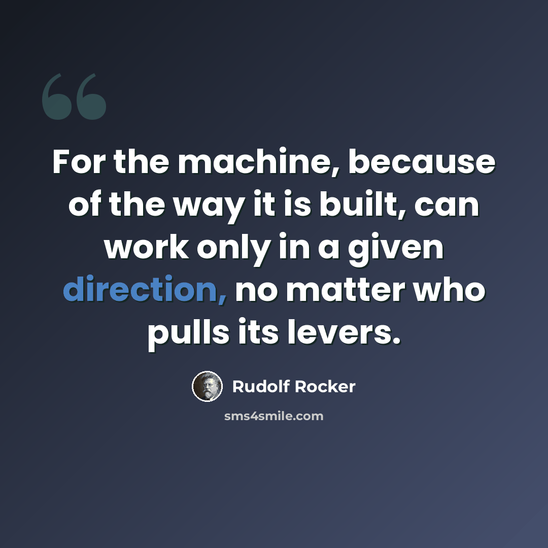 “For the machine, because of the way it is built, can work only in a given direction, no matter who pulls its levers.” quote by Rudolf Rocker