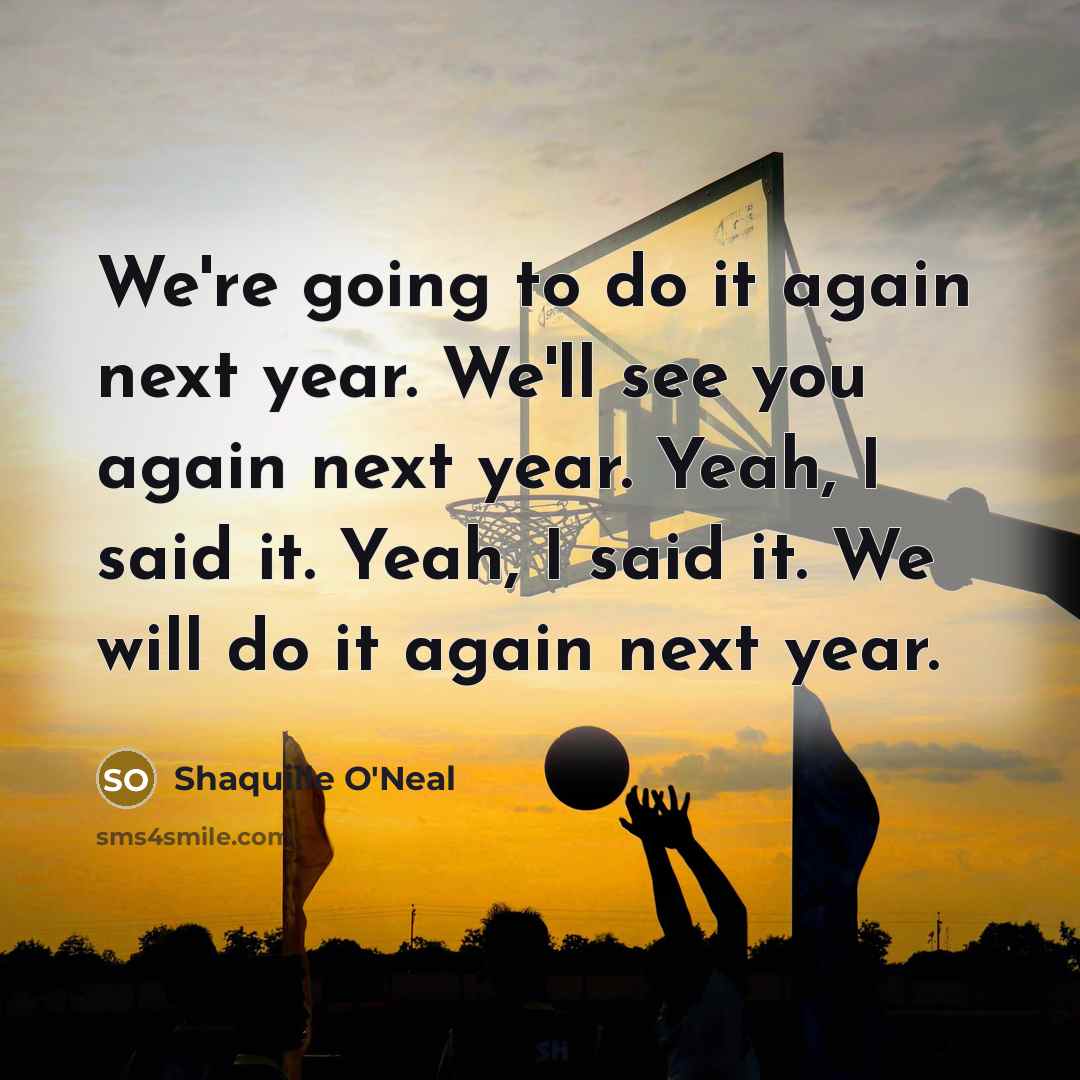 “We're going to do it again next year. We'll see you again next year. Yeah, I said it. Yeah, I said it. We will do it again next year.” quote by Shaquille O'Neal