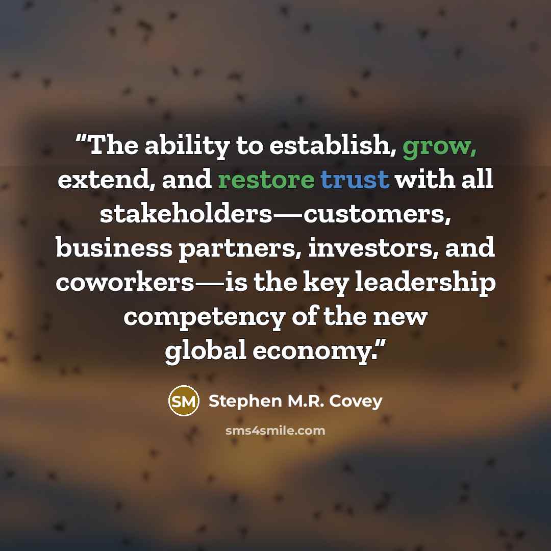 “The ability to establish, grow, extend, and restore trust with all stakeholders—customers, business partners, investors, and coworkers—is the key leadership competency of the new global economy.” quote by Stephen M.R. Covey