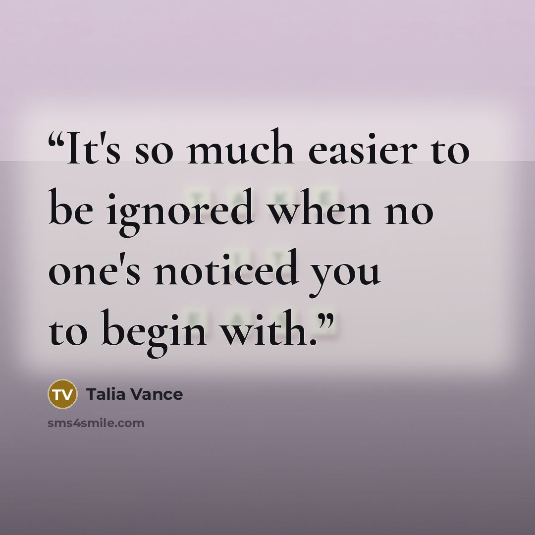 “It's so much easier to be ignored when no one's noticed you to begin with.” quote by Talia Vance