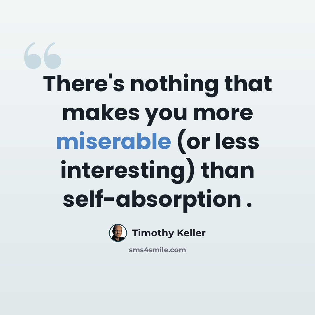 “There's nothing that makes you more miserable (or less interesting) than self-absorption .” quote by Timothy Keller