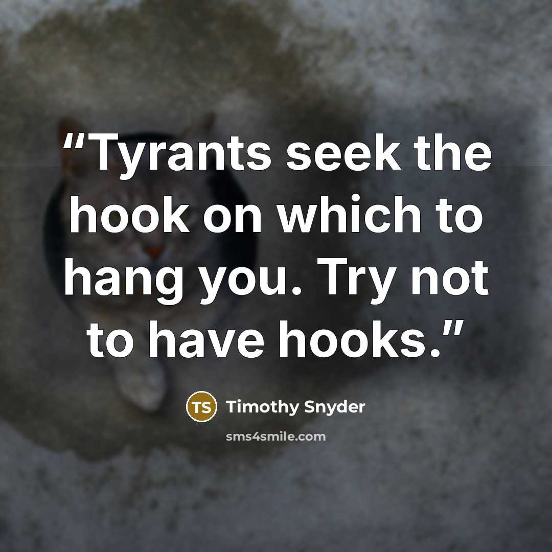 “Tyrants seek the hook on which to hang you. Try not to have hooks.” quote by Timothy Snyder