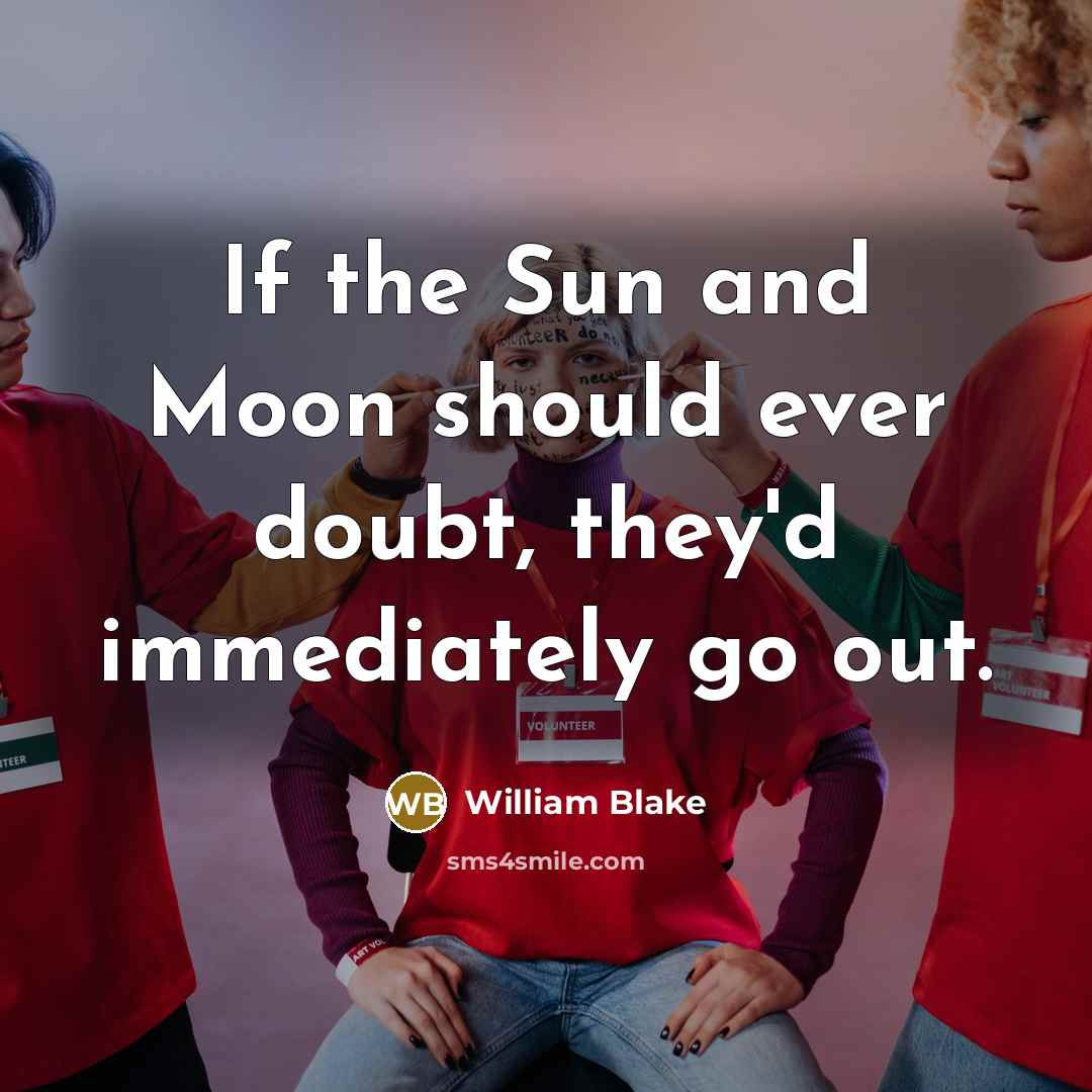 “If the Sun and Moon should ever doubt, they'd immediately go out.” quote by William Blake