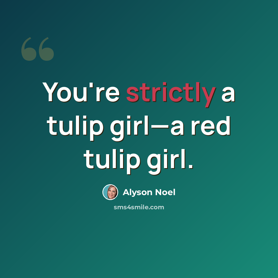 “You're strictly a tulip girl—a red tulip girl.” quote by Alyson Noel