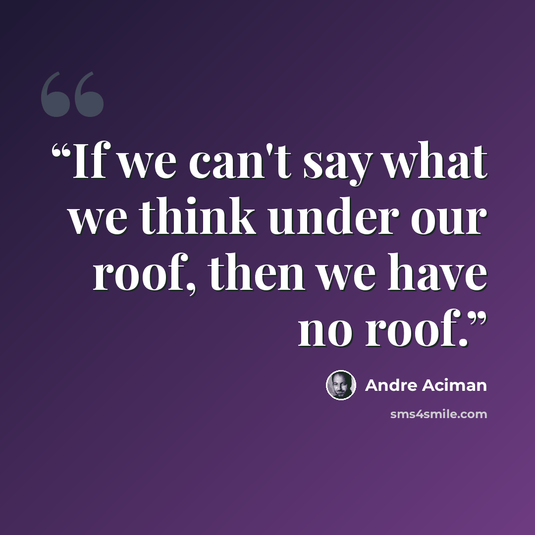 “If we can't say what we think under our roof, then we have no roof.” quote by André Aciman
