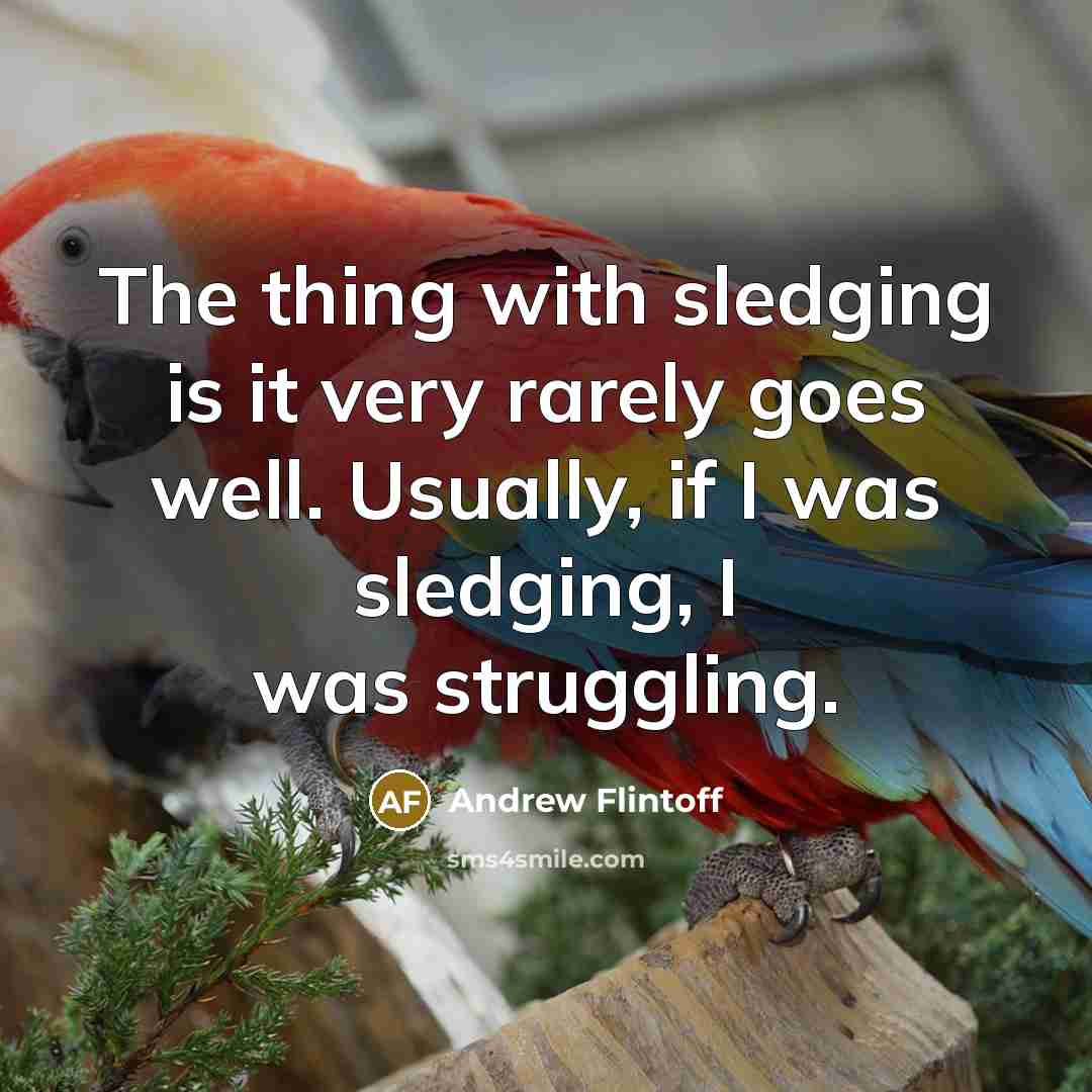 “The thing with sledging is it very rarely goes well. Usually, if I was sledging, I was struggling.” quote by Andrew Flintoff