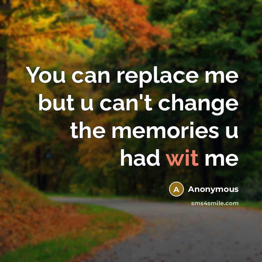 “You can replace me but u can't change the memories u had wit me” quote by Anonymous