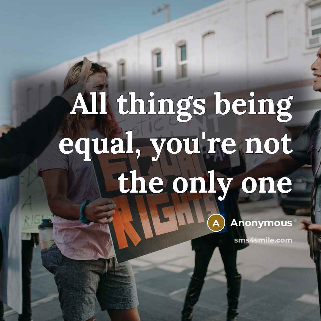 “All things being equal, you're not the only one” quote by Anonymous