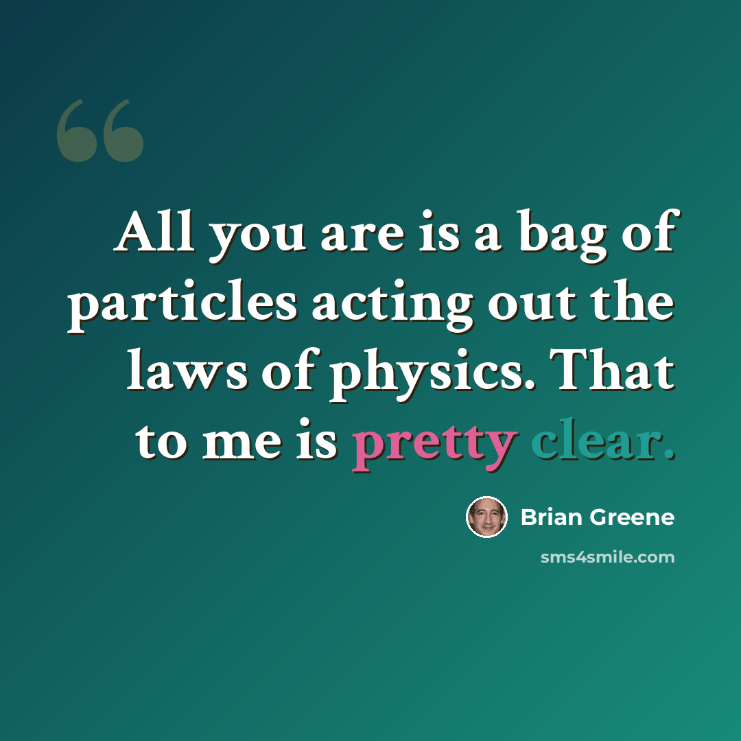 “All you are is a bag of particles acting out the laws of physics. That to me is pretty clear.” quote by Brian Greene