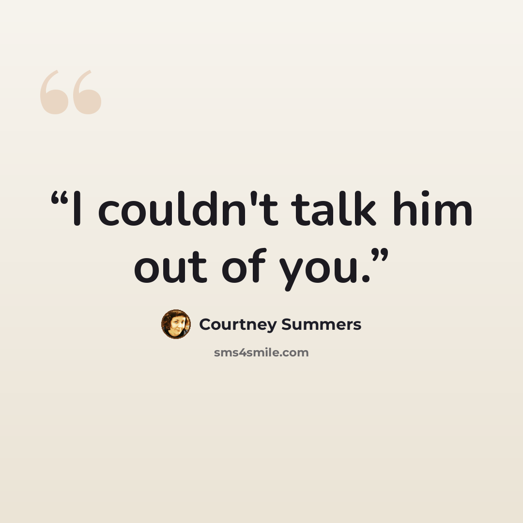“I couldn't talk him out of you.” quote by Courtney Summers