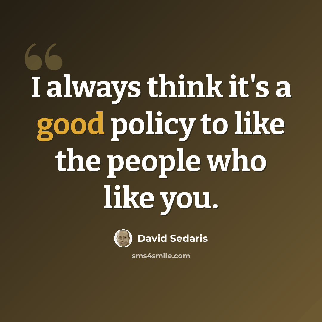 “I always think it's a good policy to like the people who like you.” quote by David Sedaris