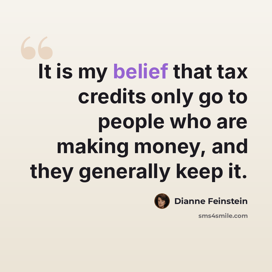 “It is my belief that tax credits only go to people who are making money, and they generally keep it.” quote by Dianne Feinstein
