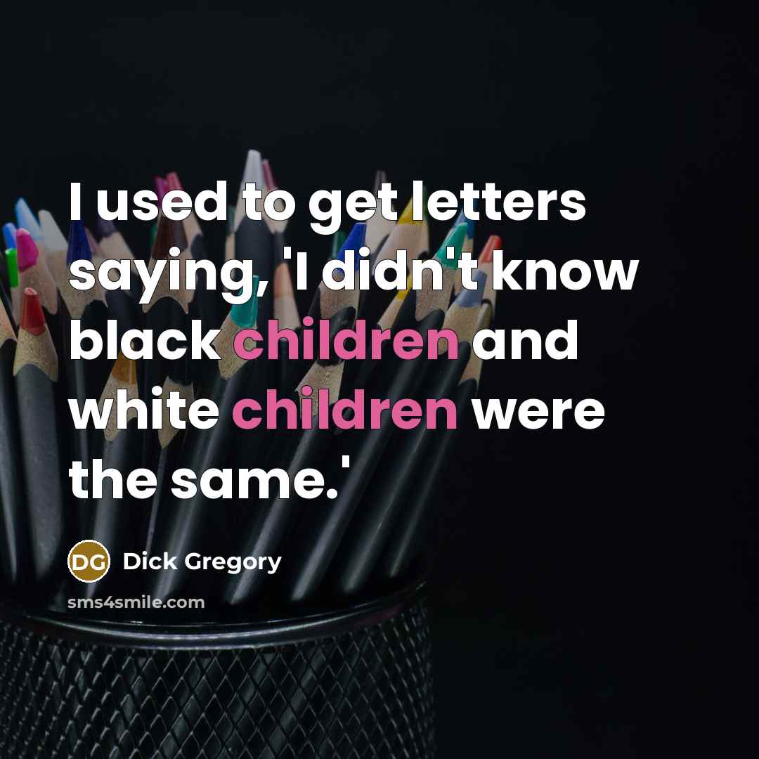 “I used to get letters saying, 'I didn't know black children and white children were the same.'” quote by Dick Gregory