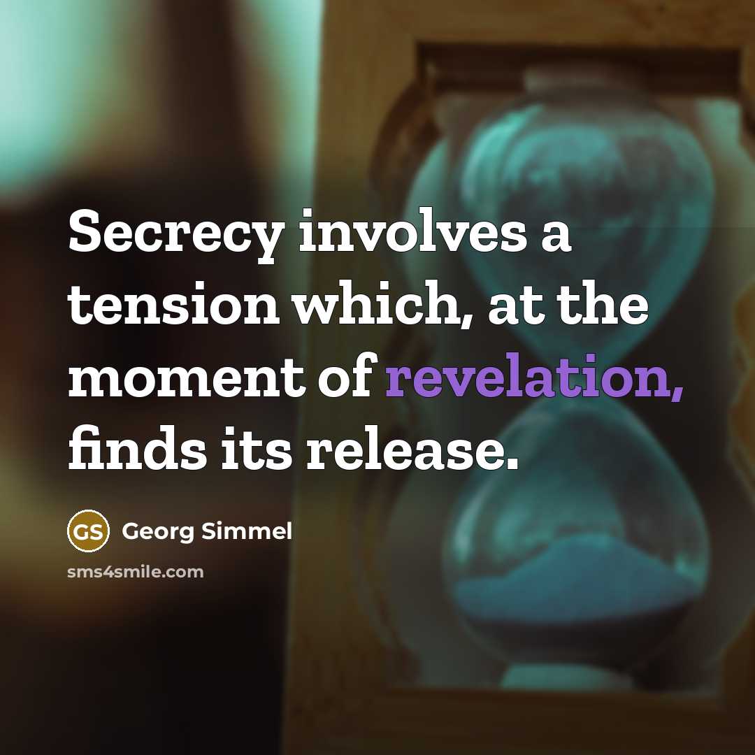 “Secrecy involves a tension which, at the moment of revelation, finds its release.” quote by Georg Simmel