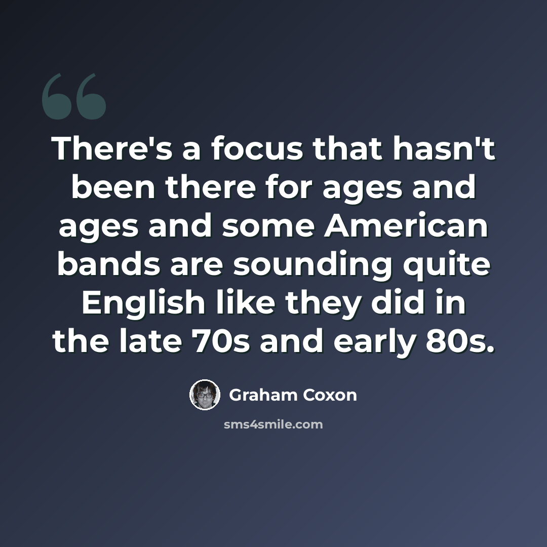 “There's a focus that hasn't been there for ages and ages and some American bands are sounding quite English like they did in the late 70s and early 80s.” quote by Graham Coxon