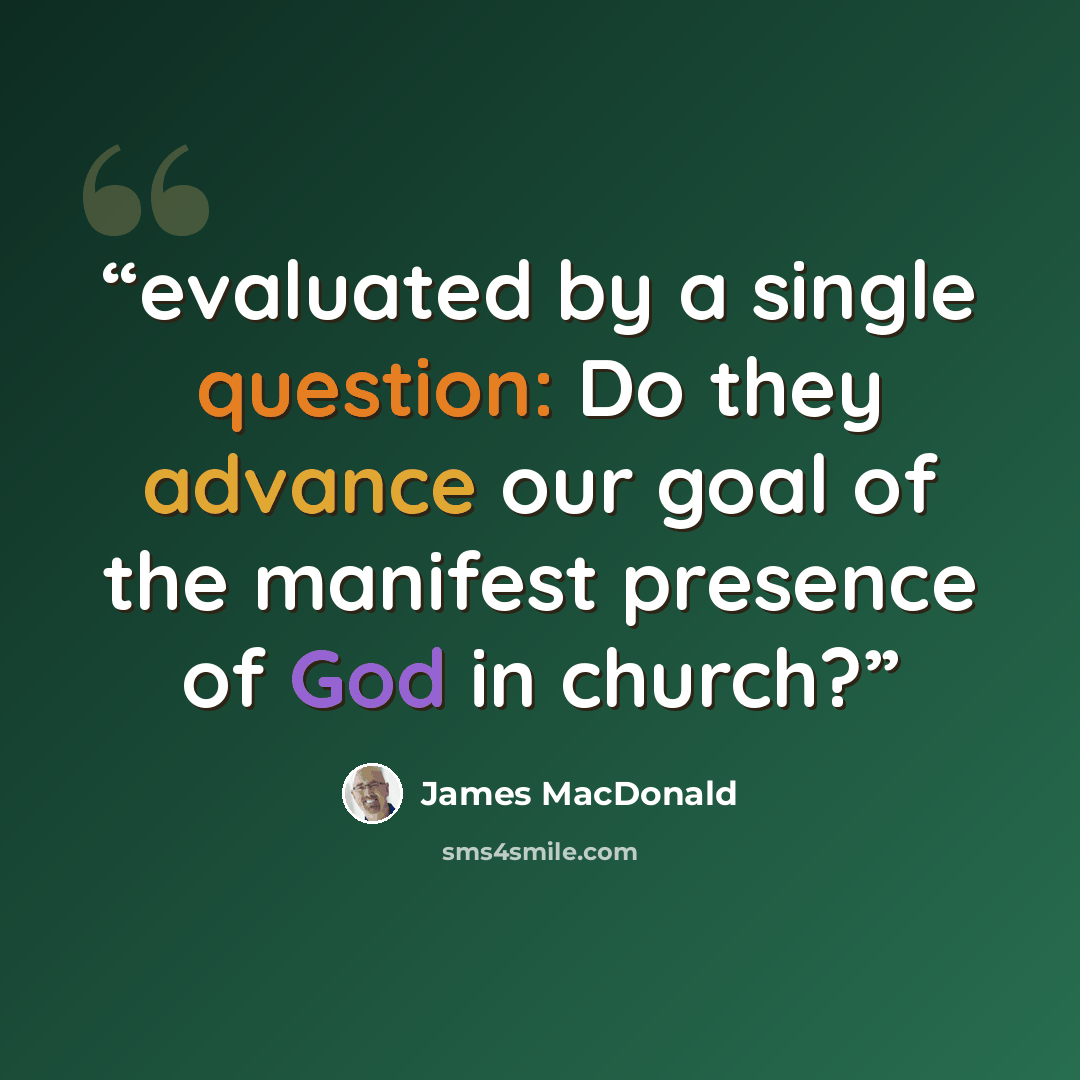 “evaluated by a single question: Do they advance our goal of the manifest presence of God in church?” quote by James MacDonald
