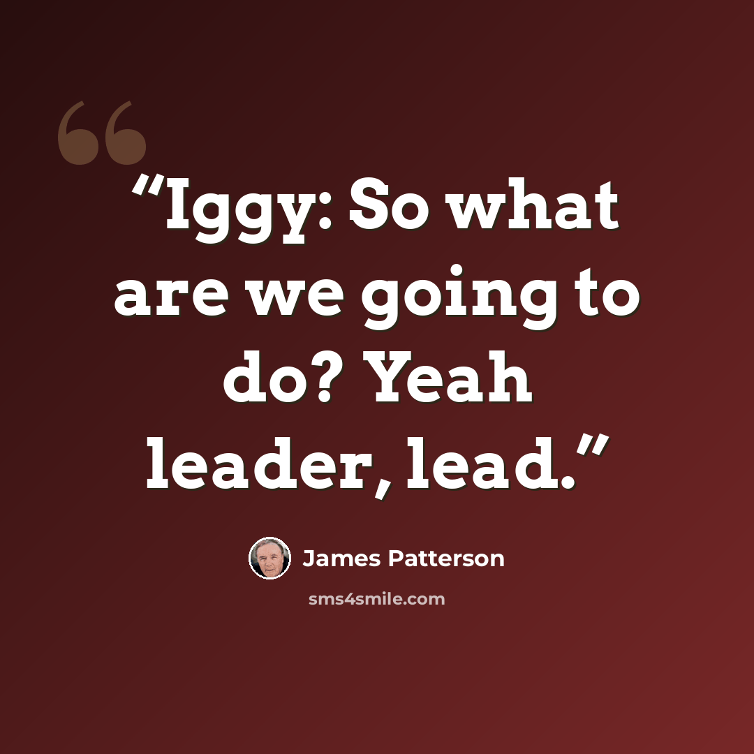 “Iggy: So what are we going to do? Yeah leader, lead.” quote by James Patterson