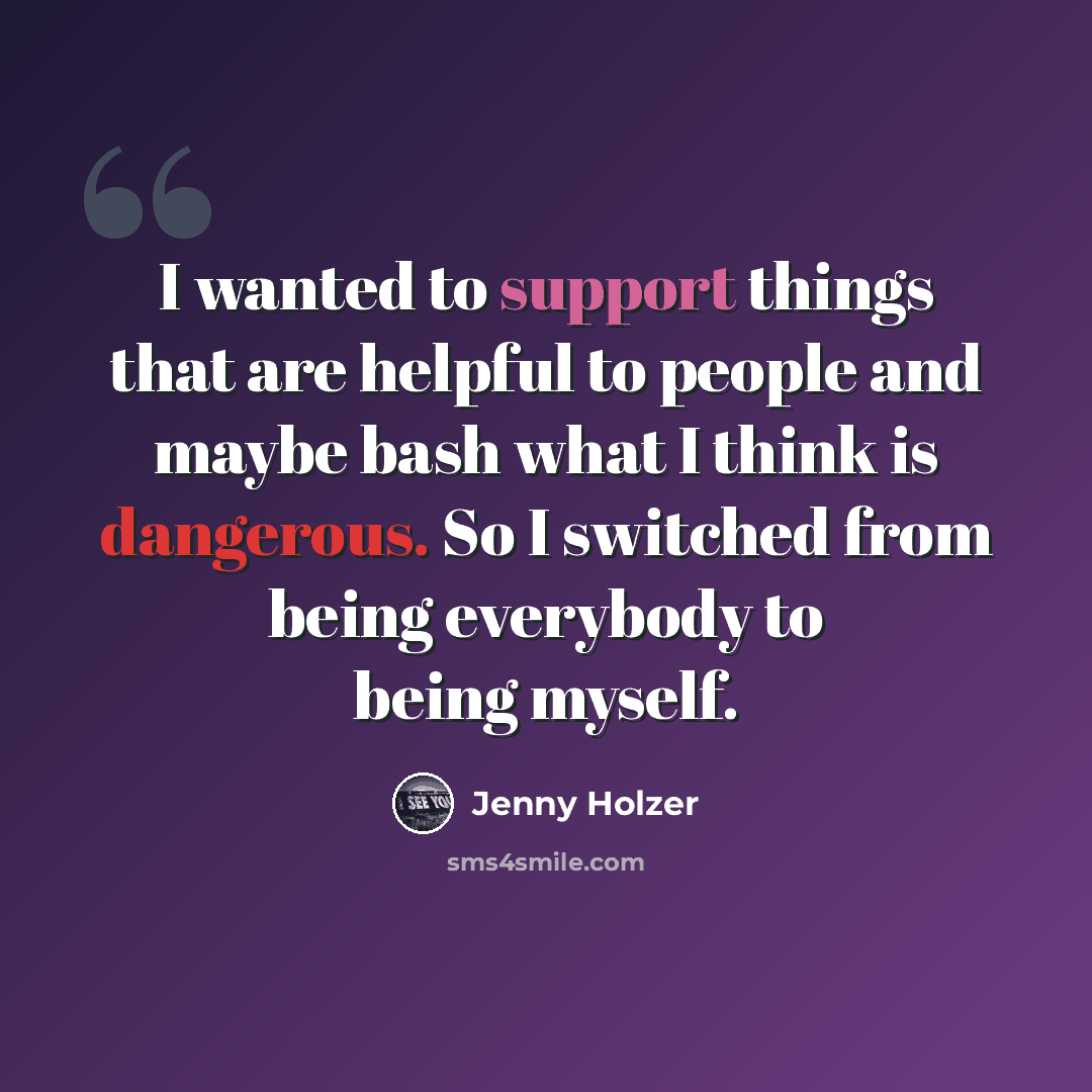 “I wanted to support things that are helpful to people and maybe bash what I think is dangerous. So I switched from being everybody to being myself.” quote by Jenny Holzer