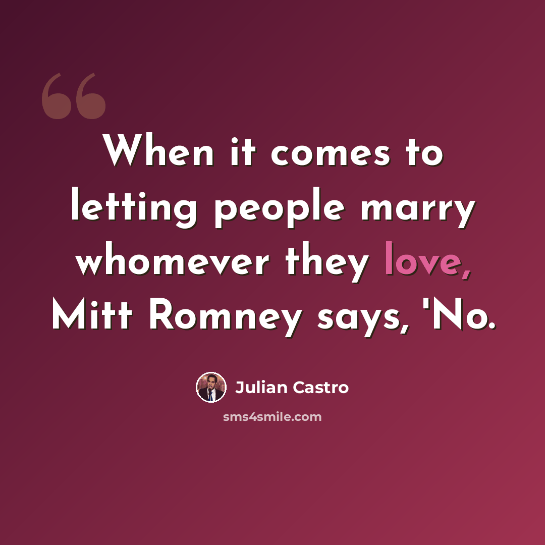 “When it comes to letting people marry whomever they love, Mitt Romney says, 'No.” quote by Julian Castro