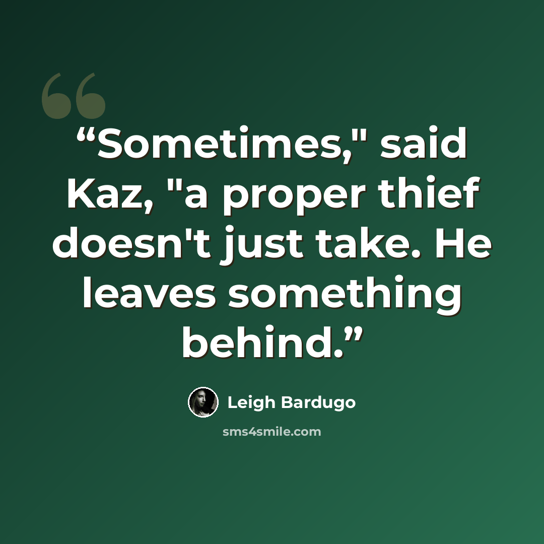 “Sometimes," said Kaz, "a proper thief doesn't just take. He leaves something behind.” quote by Leigh Bardugo