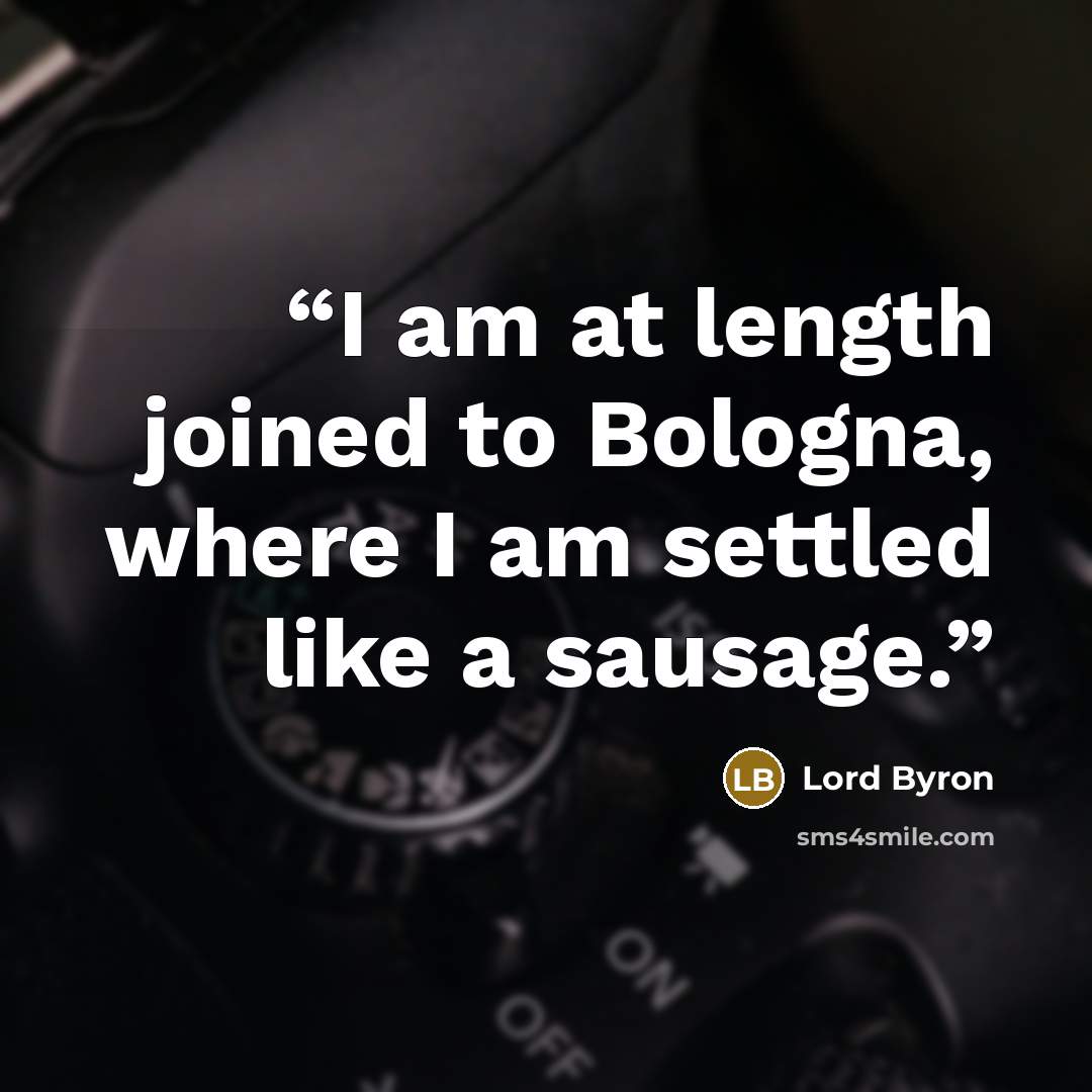 “I am at length joined to Bologna, where I am settled like a sausage.” quote by Lord Byron