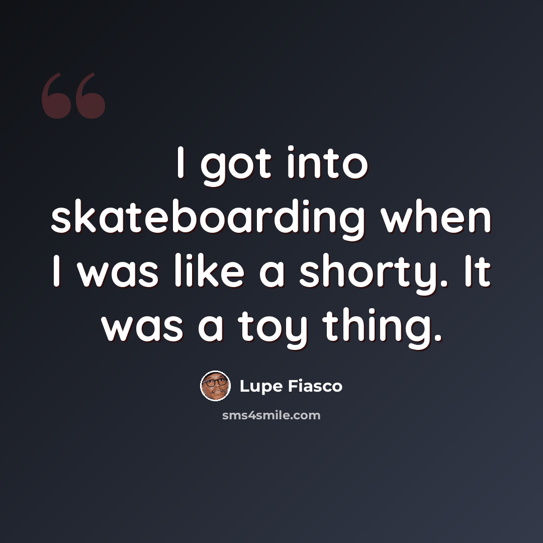 “I got into skateboarding when I was like a shorty. It was a toy thing.” quote by Lupe Fiasco