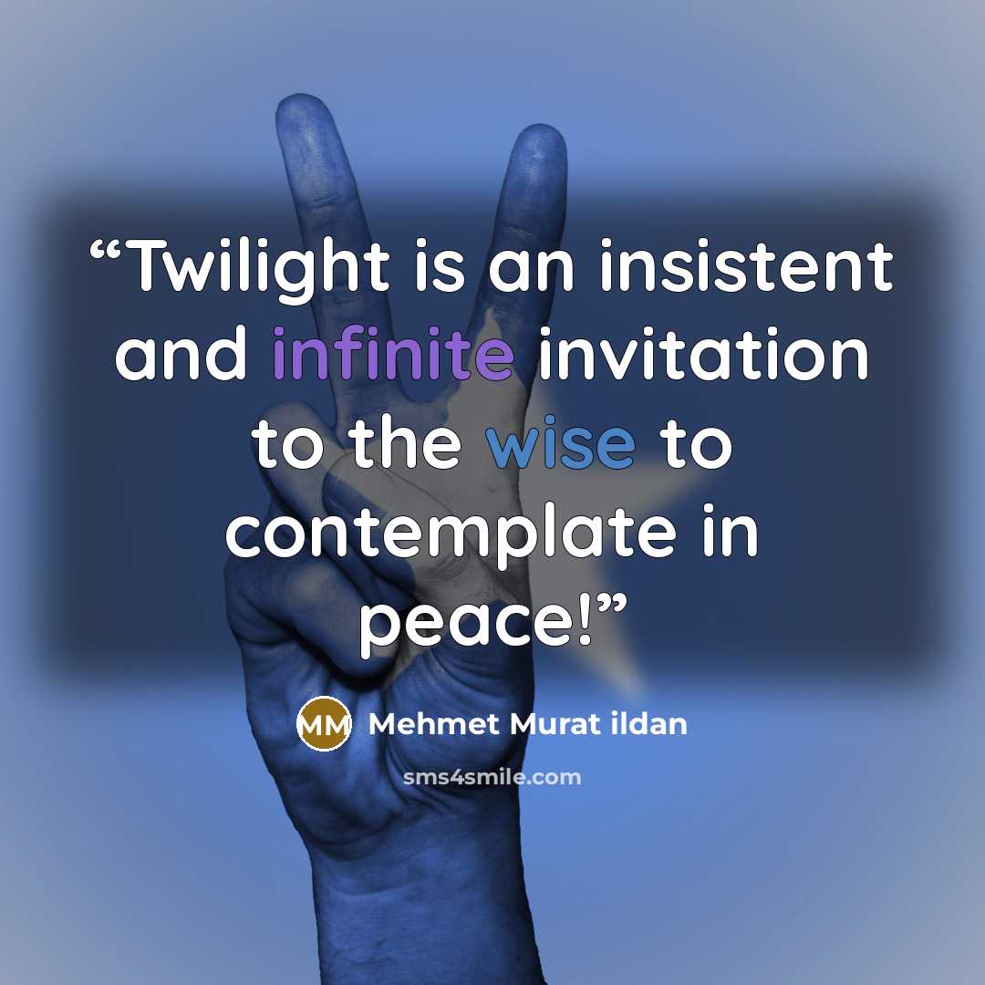 “Twilight is an insistent and infinite invitation to the wise to contemplate in peace!” quote by Mehmet Murat ildan