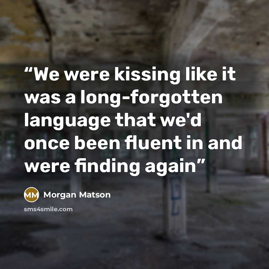 “We were kissing like it was a long-forgotten language that we'd once been fluent in and were finding again” quote by Morgan Matson