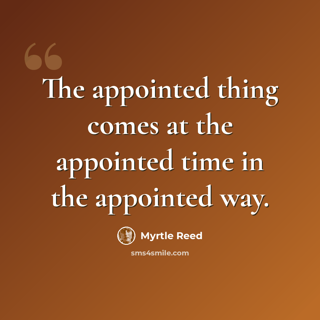 “The appointed thing comes at the appointed time in the appointed way.” quote by Myrtle Reed
