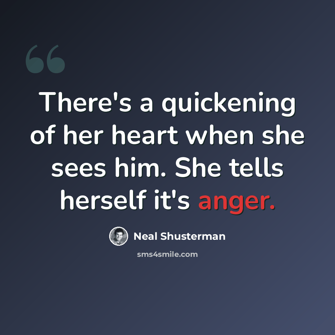 “There's a quickening of her heart when she sees him. She tells herself it's anger.” quote by Neal Shusterman