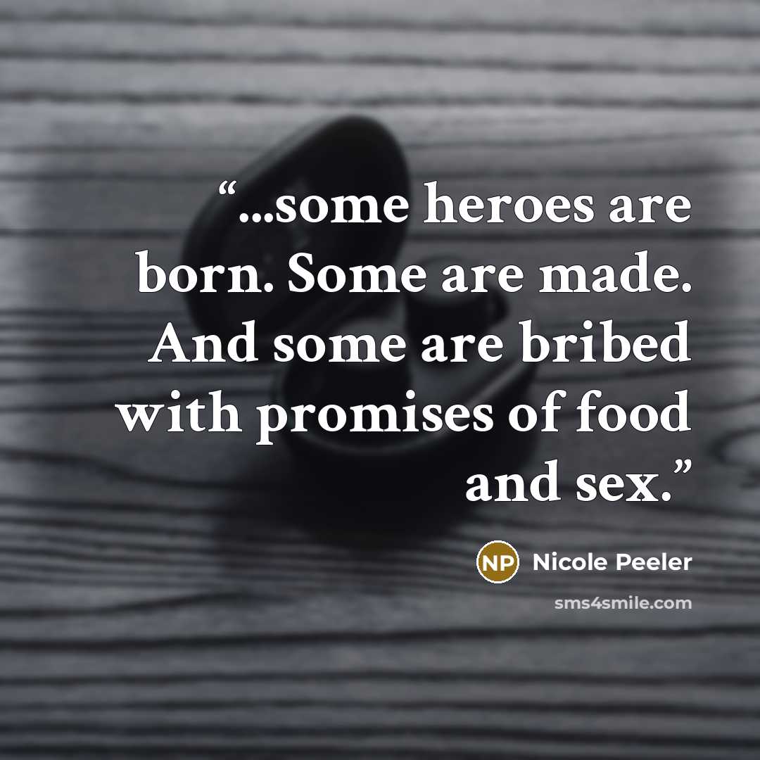 “...some heroes are born. Some are made. And some are bribed with promises of food and sex.” quote by Nicole Peeler