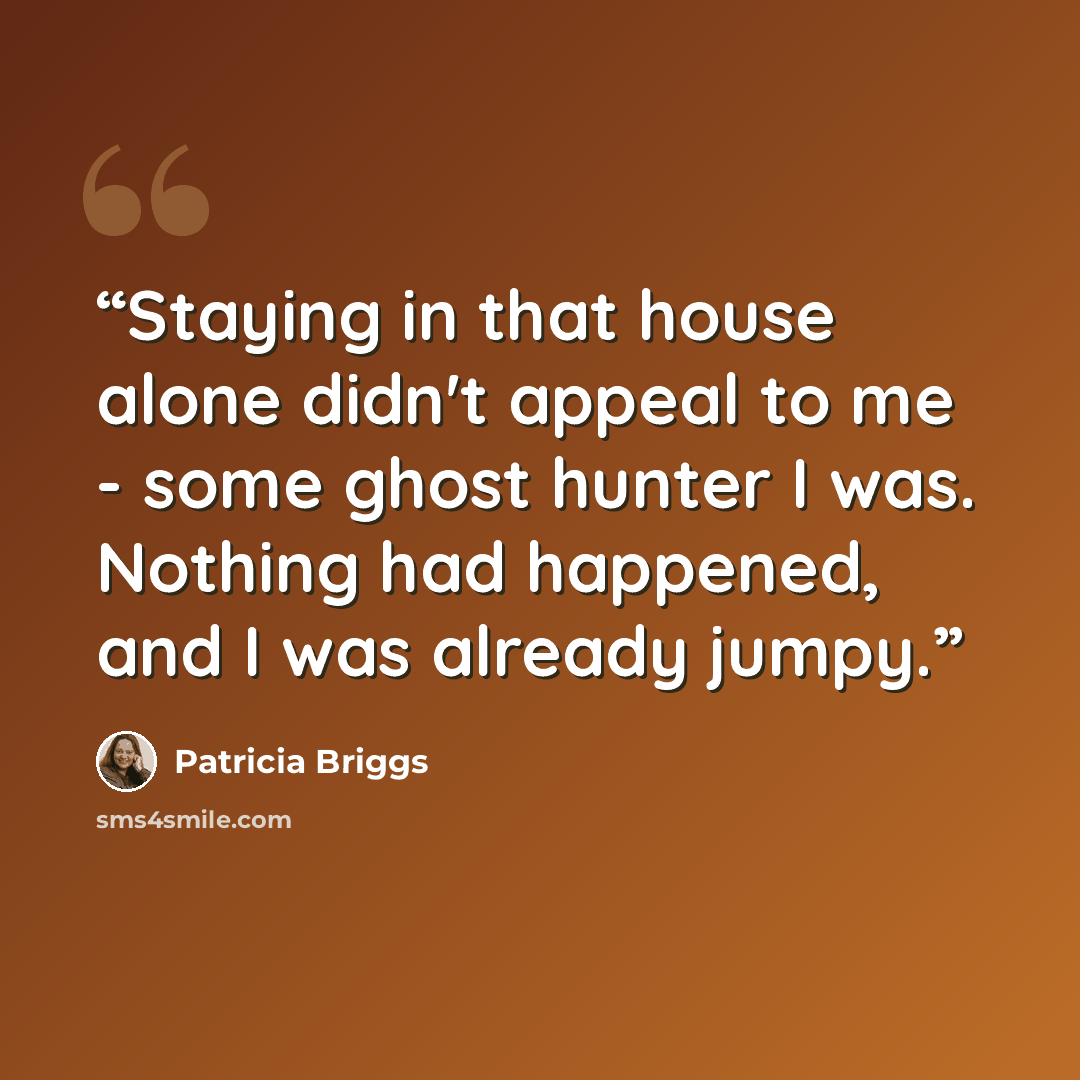 “Staying in that house alone didn't appeal to me - some ghost hunter I was. Nothing had happened, and I was already jumpy.” quote by Patricia Briggs