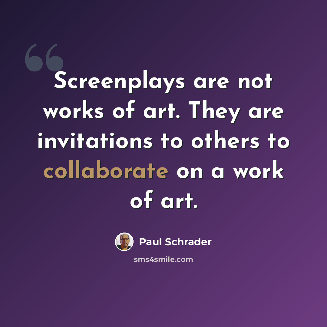 “Screenplays are not works of art. They are invitations to others to collaborate on a work of art.” quote by Paul Schrader