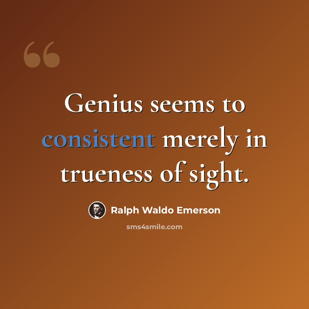 “Genius seems to consistent merely in trueness of sight.” quote by Ralph Waldo Emerson