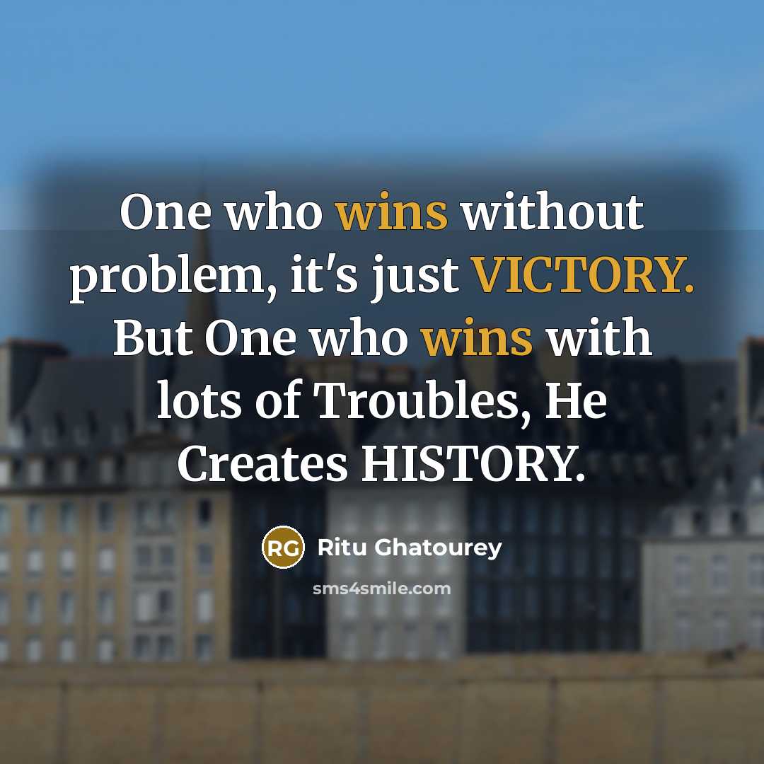 “One who wins without problem, it's just VICTORY. But One who wins with lots of Troubles, He Creates HISTORY.” quote by Ritu Ghatourey